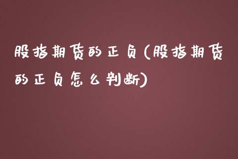 股指期货的正负(股指期货的正负怎么判断)