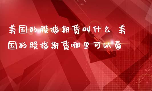 美国的股指期货叫什么 美国的股指期货哪里可以看