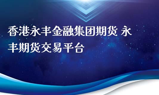 香港永丰金融集团期货 永丰期货交易平台