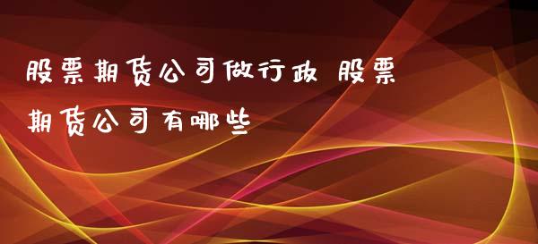 股票期货公司做行政 股票期货公司有哪些