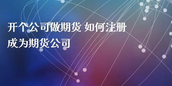 开个公司做期货 如何注册成为期货公司