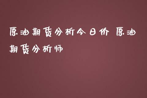 原油期货分析今日价 原油期货分析师