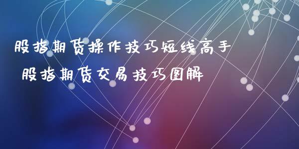 股指期货操作技巧短线高手 股指期货交易技巧图解