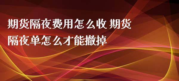 期货隔夜费用怎么收 期货隔夜单怎么才能撤掉