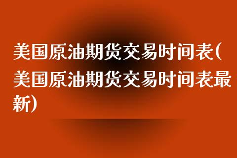 美国原油期货交易时间表(美国原油期货交易时间表最新)
