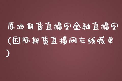 原油期货直播室金融直播室(国际期货直播间在线喊单)