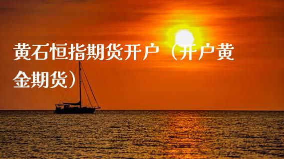 黄石恒指期货开户（开户黄金期货）
