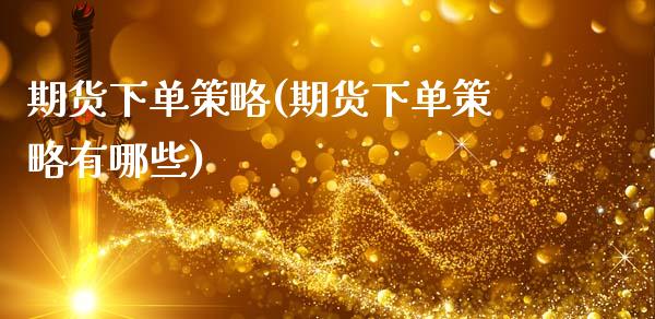 期货下单策略(期货下单策略有哪些)