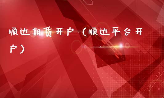 顺达期货开户（顺达平台开户）