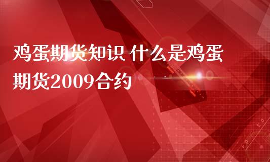 鸡蛋期货知识 什么是鸡蛋期货2009合约