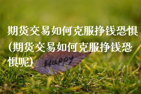 期货交易如何克服挣钱恐惧(期货交易如何克服挣钱恐惧呢)