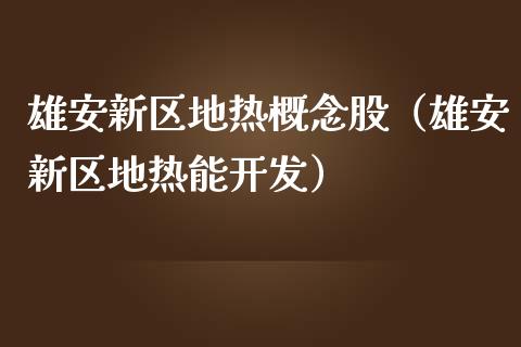 雄安新区地热概念股（雄安新区地热能开发）