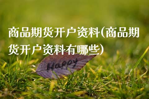 商品期货开户资料(商品期货开户资料有哪些)