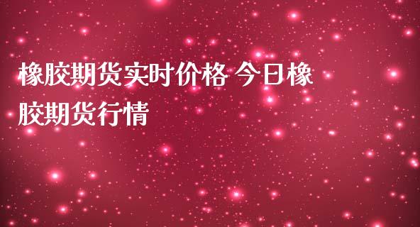 橡胶期货实时价格 今日橡胶期货行情