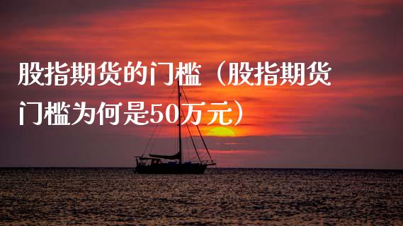 股指期货的门槛（股指期货门槛为何是50万元）