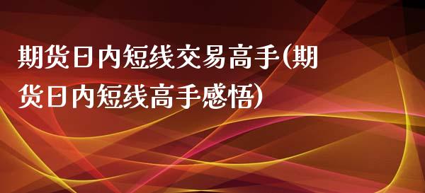 期货日内短线交易高手(期货日内短线高手感悟)