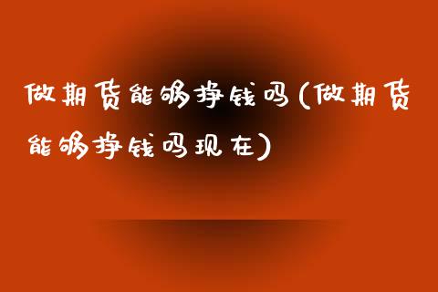 做期货能够挣钱吗(做期货能够挣钱吗现在)