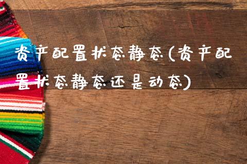 资产配置状态静态(资产配置状态静态还是动态)