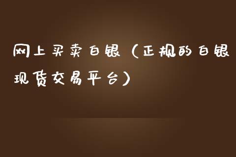 网上买卖白银（正规的白银现货交易平台）