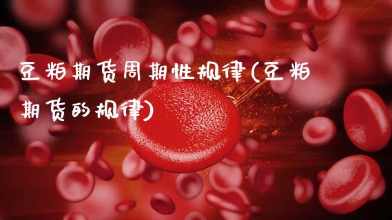 豆粕期货周期性规律(豆粕期货的规律)