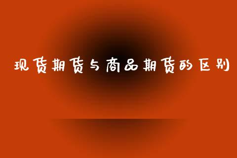 现货期货与商品期货的区别