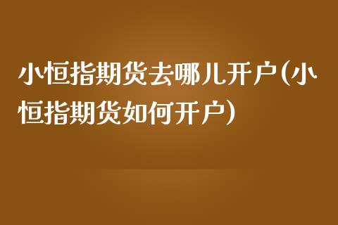 小恒指期货去哪儿开户(小恒指期货如何开户)