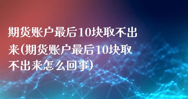 期货账户最后10块取不出来(期货账户最后10块取不出来怎么回事)