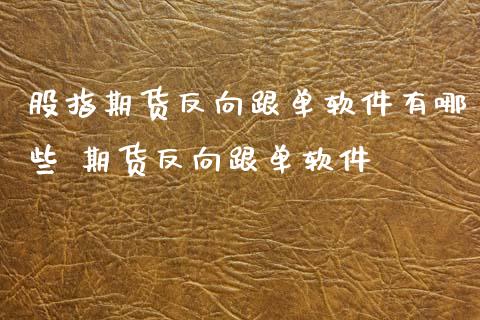 股指期货反向跟单软件有哪些 期货反向跟单软件