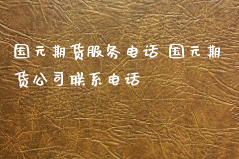 国元期货服务电话 国元期货公司联系电话