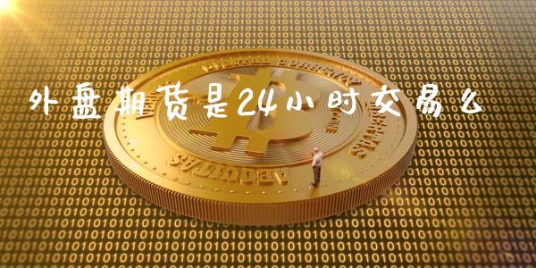 外盘期货是24小时交易么