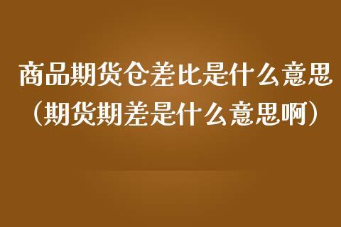 商品期货仓差比是什么意思(期货期差是什么意思啊)_期货直播_第1张_宇龙理财网 商品期货仓差比是什么意思(期货期差是什么意思啊)_https://www.dglong8.com_期货直播_第1张