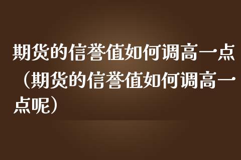 期货的信誉值如何调高一点（期货的信誉值如何调高一点呢）