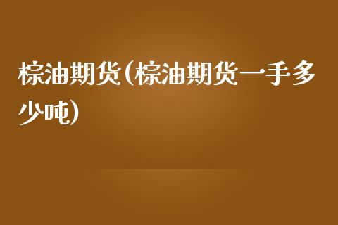 棕油期货(棕油期货一手多少吨)