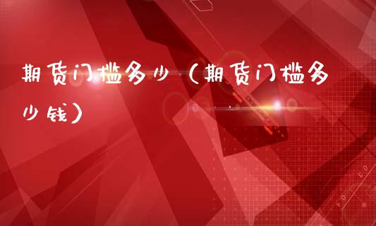 期货门槛多少（期货门槛多少钱）_https://www.dglong8.com_恒生指数_第1张