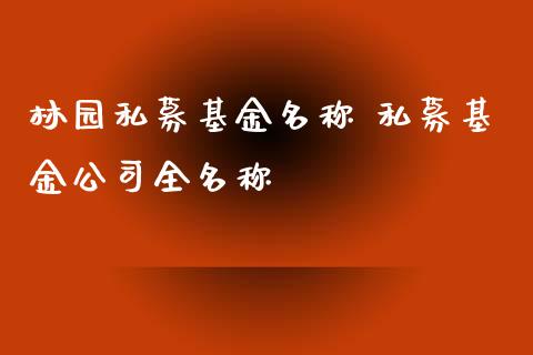 林园私募基金名称 私募基金公司全名称_https://www.dglong8.com_基金理财_第1张