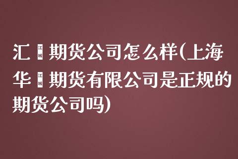 汇鑫期货公司怎么样(上海华鑫期货有限公司是正规的期货公司吗)_期货理财_第1张_宇龙理财网 汇鑫期货公司怎么样(上海华鑫期货有限公司是正规的期货公司吗)_https://www.dglong8.com_期货理财_第1张