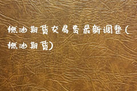 燃油期货交易费最新调整(燃油期货)