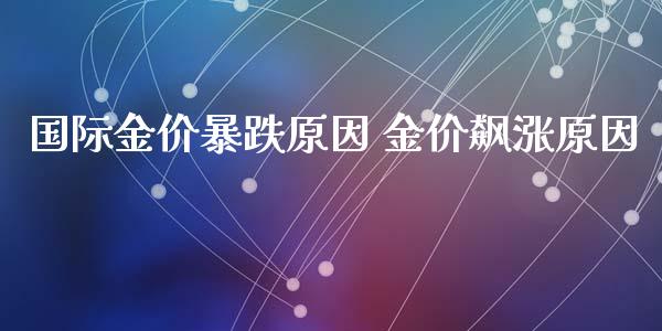 国际金价暴跌原因 金价飙涨原因