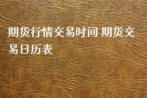 期货行情交易时间 期货交易日历表_理财百科_第1张_宇龙理财网 期货行情交易时间 期货交易日历表_https://www.dglong8.com_理财百科_第1张