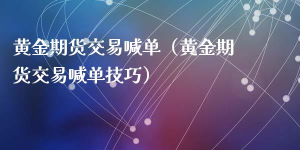 黄金期货交易喊单（黄金期货交易喊单技巧）