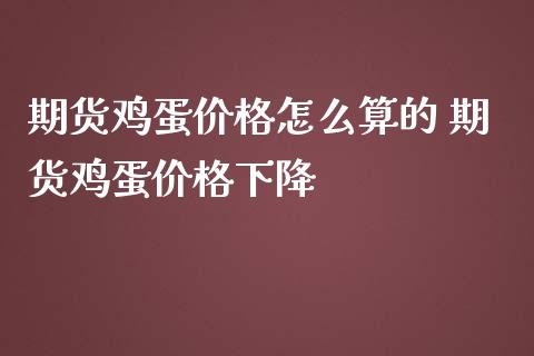 期货鸡蛋价格怎么算的 期货鸡蛋价格下降