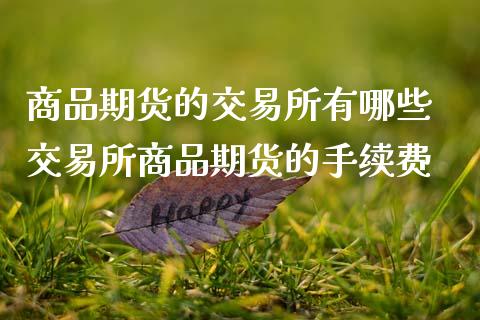 商品期货的交易所有哪些 交易所商品期货的手续费