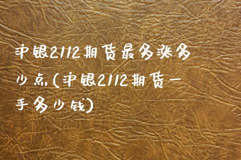 沪银2112期货最多涨多少点(沪银2112期货一手多少钱)