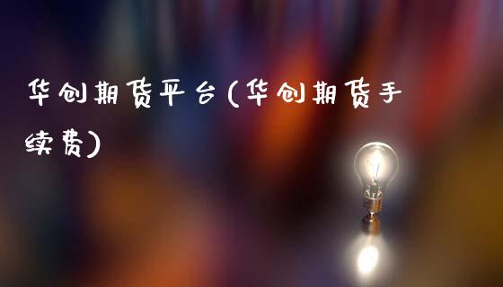 华创期货平台(华创期货手续费)