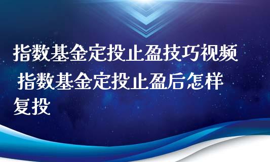 指数基金定投止盈技巧视频 指数基金定投止盈后怎样复投