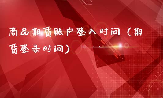 商品期货账户登入时间（期货登录时间）