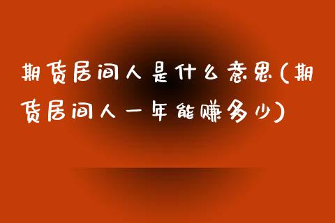期货居间人是什么意思(期货居间人一年能赚多少)