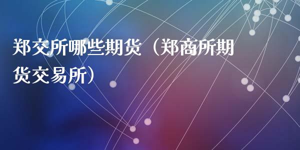 郑交所哪些期货（郑商所期货交易所）