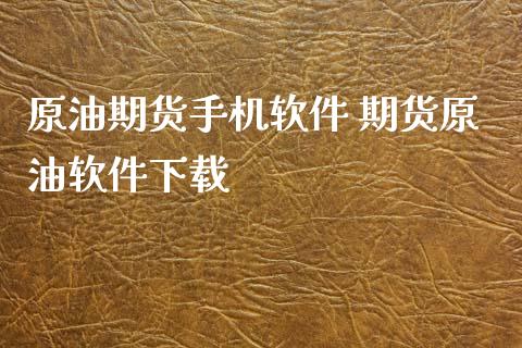 原油期货手机软件 期货原油软件下载