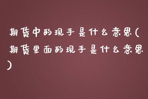 期货中的现手是什么意思(期货里面的现手是什么意思)